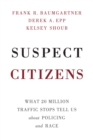 Image for Suspect citizens  : what 20 million traffic stops tell us about policing and race