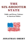 Image for The six-shooter state  : public and private violence in American politics