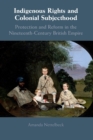 Image for Indigenous rights and colonial subjecthood  : protection and reform in the nineteenth-century British empire