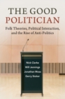 Image for The good politician  : folk theories, political interaction, and the rise of anti-politics