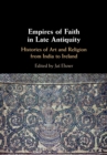 Image for Empires of faith in late antiquity  : histories of art and religion from India to Ireland