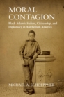 Image for Moral contagion  : black Atlantic sailors, citizenship, and diplomacy in antebellum America