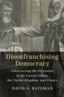 Image for Disenfranchising democracy  : constructing the electorate in the United States, the United Kingdom, and France
