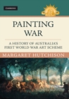 Image for Painting war  : a history of Australia&#39;s First World War art scheme