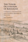 Image for The Tudor occupation of Boulogne  : conquest, colonisation and imperial monarchy, 1544-1550