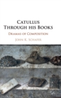 Image for Catullus through his books  : dramas of composition