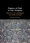 Image for Empires of faith in late antiquity  : histories of art and religion from India to Ireland