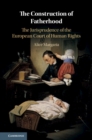 Image for The construction of fatherhood  : the jurisprudence of the European Court of Human Rights