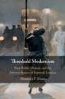 Image for Threshold modernism  : new public women and the literary spaces of Imperial London