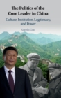 Image for The politics of the core leader in China  : culture, institution, legitimacy, and power