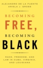 Image for Becoming free, becoming black  : race, freedom, and law in Cuba, Virginia, and Louisiana