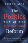 Image for The politics of institutional reform  : Katrina, education, and the second face of power