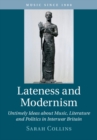 Image for Lateness and modernism  : untimely ideas about music, literature and politics in interwar Britain