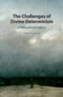 Image for The challenges of divine determinism  : a philosophical analysis