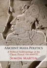 Image for Ancient Maya politics  : a political anthropology of the classic period, 150-900 CE