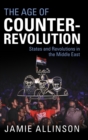 Image for The age of counter-revolution  : states and revolutions in the Middle East