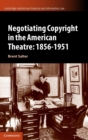 Image for Negotiating Copyright in the American Theatre: 1856–1951
