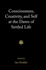 Image for Consciousness, creativity, and self at the dawn of settled life