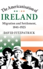 Image for The Americanisation of Ireland  : migration and settlement, 1841-1925