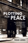 Image for Plotting for peace  : American peacemakers, British codebreakers, and Britain at war, 1914-1917