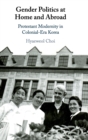 Image for Gender politics at home and abroad  : Protestant modernity in colonial-era Korea