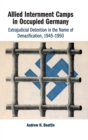 Image for Allied internment camps in occupied Germany  : extrajudicial detention in the name of denazification, 1945-1950
