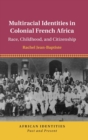 Image for Multiracial identities in colonial French Africa  : race, childhood, and citizenship
