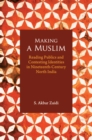 Image for Making a Muslim  : reading publics and contesting identities in nineteenth-century North India