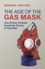 Image for The age of the gas mask  : how British civilians faced the terrors of total war