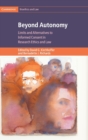 Image for Beyond autonomy  : limits and alternatives to informed consent in research ethics and law