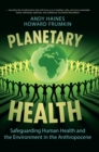 Image for Planetary health  : safeguarding human health and the environment in the Anthropocene