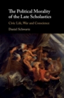 Image for The political morality of the Late Scholastics  : civic life, war and conscience