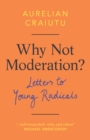 Image for Why not moderation?  : letters to young radicals