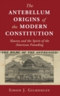 Image for The antebellum origins of the modern constitution  : slavery and the spirit of the American Founding