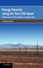 Image for Energy security along the New Silk Road  : energy law and geopolitics in Central Asia