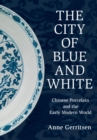 Image for The city of blue and white  : Chinese porcelain and the early modern world