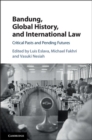 Image for Bandung, Global History, and International Law: Critical Pasts and Pending Futures