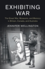 Image for Exhibiting the Great War: museums and memory in Britain, Canada and Australia, 1914-1943