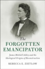 Image for Forgotten Emancipator: James Mitchell Ashley and the Ideological Origins of Reconstruction