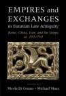 Image for Empires and exchanges in Eurasian Late Antiquity: Rome, China, Iran, and the Steppe