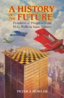 Image for A history of the future: prophets of progress from H.G. Wells to Isaac Asimov