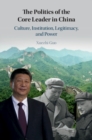 Image for Politics of the Core Leader in China: Culture, Institution, Legitimacy, and Power