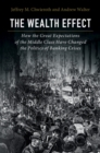 Image for The wealth effect: how the great expectations of the middle class have changed the politics of banking crises
