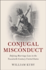 Image for Conjugal Misconduct: Defying Marriage Law in the Twentieth-Century United States