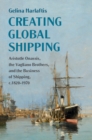 Image for Creating global shipping: Aristotle Onassis, the Vagliano Brothers, and the business of shipping, c.1820-1970
