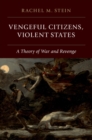 Image for Vengeful citizens, violent states: a theory of war and revenge