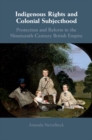 Image for Indigenous Rights and Colonial Subjecthood: Protection and Reform in the Nineteenth-century British Empire