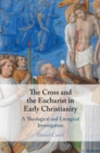 Image for Cross and the Eucharist in Early Christianity: A Theological and Liturgical Investigation