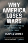 Image for Why America Loses Wars: Limited War and US Strategy from the Korean War to the Present
