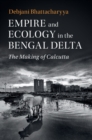 Image for Empire and ecology in the Bengal delta: the making of Calcutta